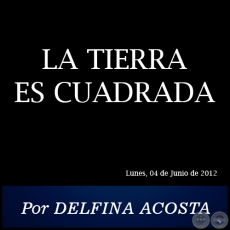 LA TIERRA ES CUADRADA - Por DELFINA ACOSTA - Lunes, 04 de Junio de 2012